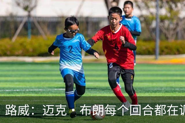 路威：迈克·布朗每个回合都在调整 而米奇被打出高潮没任何应对